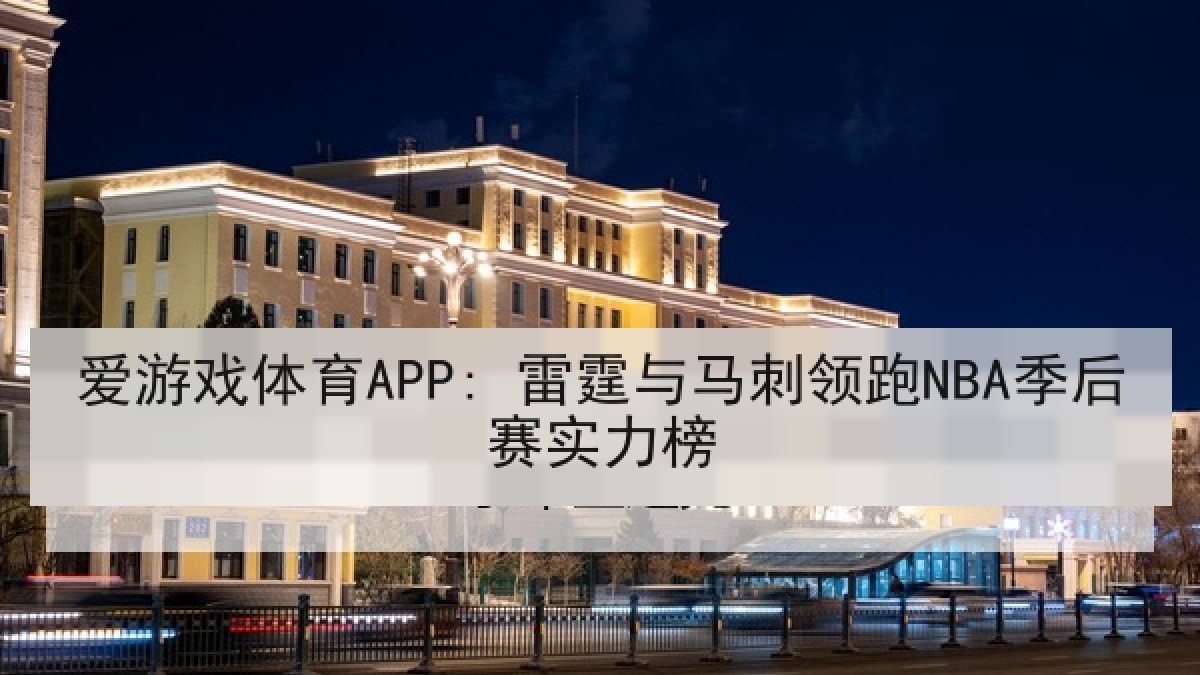 爱游戏体育APP: 雷霆与马刺领跑NBA季后赛实力榜