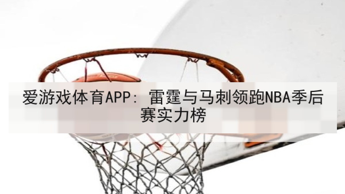 爱游戏体育APP: 雷霆与马刺领跑NBA季后赛实力榜