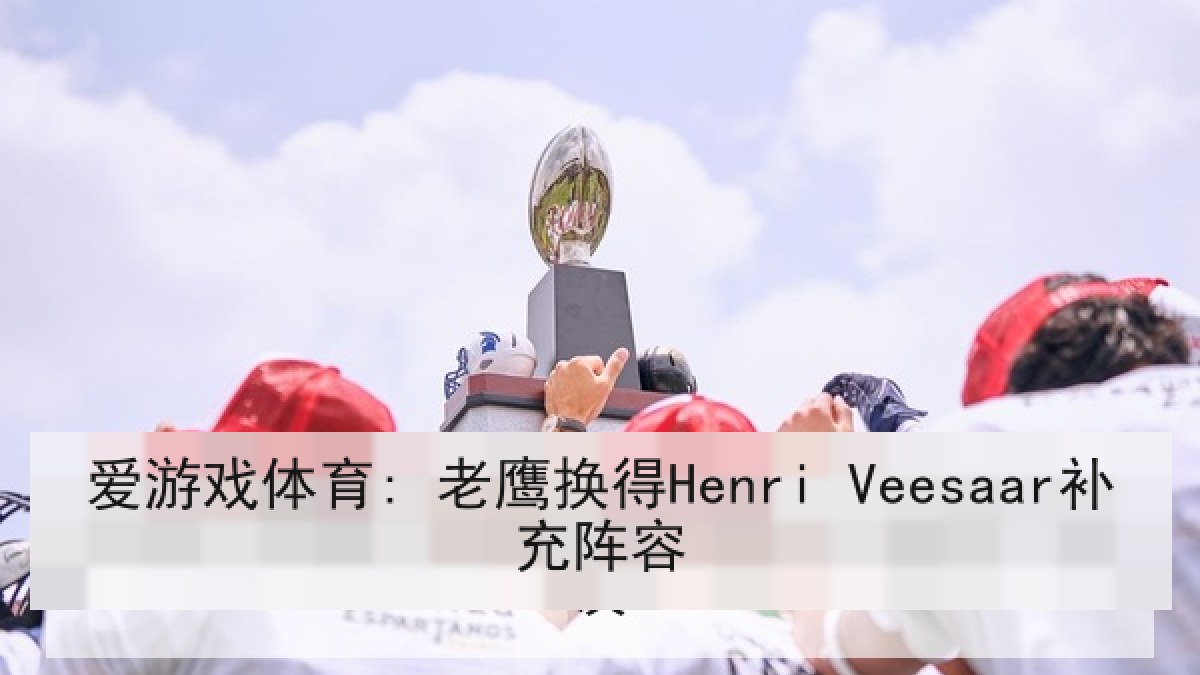 爱游戏体育: 老鹰换得Henri Veesaar补充阵容