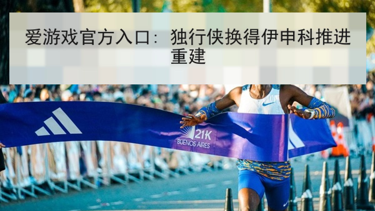 爱游戏官方入口: 独行侠换得伊申科推进重建