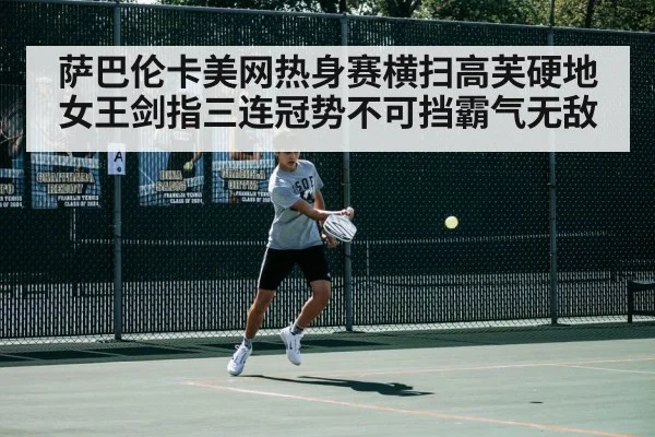 萨巴伦卡美网热身赛横扫高芙硬地女王剑指三连冠势不可挡霸气无敌