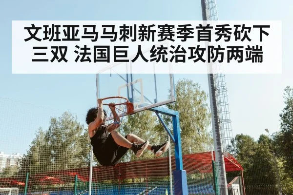 文班亚马马刺新赛季首秀砍下三双 法国巨人统治攻防两端